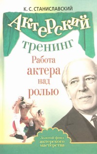 Актерский тренинг. Работа актера над ролью Актерский тренинг. Работа актера над ролью Станиславский К.С.