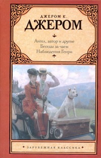 Ангел, автор и другие. Беседы за чаем. Наблюдения Генри Ангел, автор и другие. Беседы за чаем. Наблюдения Генри Джером К.Д.