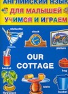 Английский язык для малышей учимся и играем Our Cottage Английский язык для малышей учимся и играем Our Cottage Карпышева Н. М.