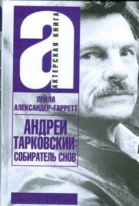 Андрей Тарковский: собиратель снов Андрей Тарковский: собиратель снов Александер-Гарретт Лейла