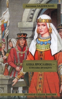 Анна Ярославна - королева Франции; Последний путь Владимира Мономаха Анна Ярославна - королева Франции; Последний путь Владимира Мономаха Ладинский А.П.