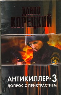 Антикиллер -3.Допрос с пристрастием Антикиллер -3.Допрос с пристрастием Корецкий Д.А.