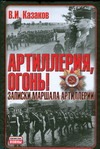Артиллерия, огонь! Записки маршала артиллерии Артиллерия, огонь! Записки маршала артиллерии Казаков В.И.