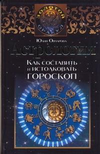 Астрология. Как составить и истолковать гороскоп Астрология. Как составить и истолковать гороскоп Овчарова Ю.Е.