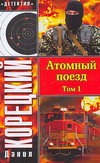 Атомный поезд. В 2 т. Т. 1 Атомный поезд. В 2 т. Т. 1 Корецкий Д.А.