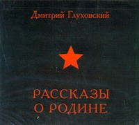 Рассказы о Родине (на CD диске) Рассказы о Родине (на CD диске) Глуховский Д. А.