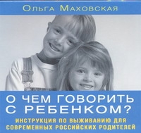 О чем говорить с ребенком О чем говорить с ребенком Маховская О.