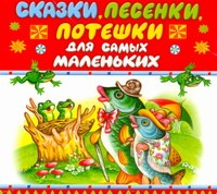 Сказки, песенки, потешки для самых маленьких Сказки, песенки, потешки для самых маленьких