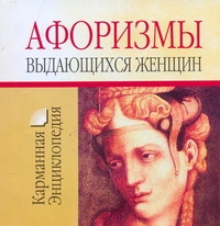 Афоризмы выдающихся женщин Афоризмы выдающихся женщин Белов Н.В.