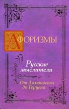 Афоризмы. Русские мыслители. От Ломоносова до Герцена Афоризмы. Русские мыслители. От Ломоносова до Герцена