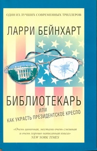 Библиотекарь или как украсть президентское кресло Библиотекарь или как украсть президентское кресло Бейнхарт Ларри