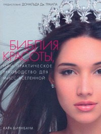 Библия красоты, или Практическое руководство для мисс Вселенной Библия красоты, или Практическое руководство для мисс Вселенной Бирнбаум Кара