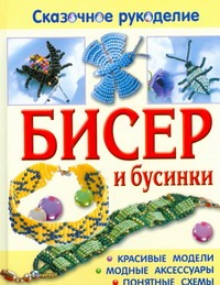 Бисер и бусинки. Красивые модели, модные аксессуары, понятные схемы Бисер и бусинки. Красивые модели, модные аксессуары, понятные схемы Вальц И.