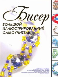 Бисер. Большой иллюстрированный самоучитель Бисер. Большой иллюстрированный самоучитель Ликсо Н.Л.