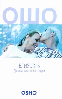 Близость. Доверие к себе и к людям Близость. Доверие к себе и к людям Ошо