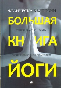 Кьяппони Франческа - Большая книга йоги. Лучшие практики. Асаны. Техники дыхания и релаксации обложка книги Кьяппони Франческа - Большая книга йоги. Лучшие практики. Асаны. Техники дыхания и релаксации обложка книги