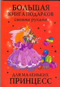 Большая книга подарков своими руками для маленьких принцесс Большая книга подарков своими руками для маленьких принцесс Данкевич Е.В.