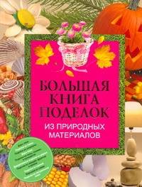 Большая книга поделок из природных материалов Большая книга поделок из природных материалов Чебаева С.О.