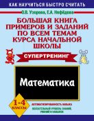 Большая книга примеров и заданий по всем темам курса начальной школы. Математика Большая книга примеров и заданий по всем темам курса начальной школы. Математика