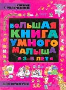 Большая книга умного малыша 3-5 лет. Учение с увлечением для почемучек Большая книга умного малыша 3-5 лет. Учение с увлечением для почемучек