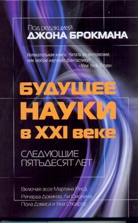 Будущее науки в XXI веке. Следующие пятьдесят лет Будущее науки в XXI веке. Следующие пятьдесят лет Брокман Джон