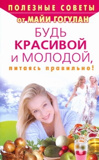 Будь красивой и молодой, питаясь правильно! Будь красивой и молодой, питаясь правильно! Гогулан М.Ф.