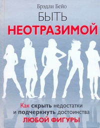 Быть неотразимой. Как скрыть недостатки и подчеркнуть дотоинства любой фигуры