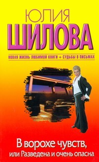 В ворохе чувств, или Разведена и очень опасна В ворохе чувств, или Разведена и очень опасна Шилова Ю.В.