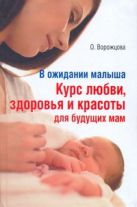 В ожидании малыша. Курс любви, здоровья и красоты для будущих мам В ожидании малыша. Курс любви, здоровья и красоты для будущих мам