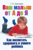 Ваш малыш от А до Я. Как воспитать здорового и умного ребёнка Ваш малыш от А до Я. Как воспитать здорового и умного ребёнка