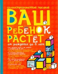 Ваш ребенок растет. От рождения до 8 лет Ваш ребенок растет. От рождения до 8 лет