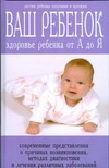 Ваш ребенок. Здоровье ребенка от А до Я Ваш ребенок. Здоровье ребенка от А до Я Устинович А.А.