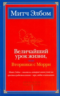 Величайший урок жизни, или Вторники с Морри Величайший урок жизни, или Вторники с Морри Элбом М.