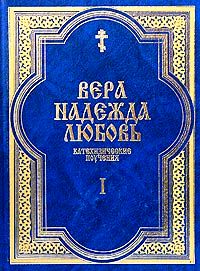 Вера.Надежда.Любовь.Поучения о христианской вере.Ч.1 Вера.Надежда.Любовь.Поучения о христианской вере.Ч.1