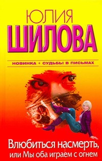 Влюбиться насмерть, или Мы оба играем с огнем Влюбиться насмерть, или Мы оба играем с огнем Шилова Ю.В.