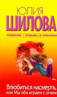 Влюбиться насмерть, или Мы оба играем с огнем Влюбиться насмерть, или Мы оба играем с огнем Шилова Ю.В.