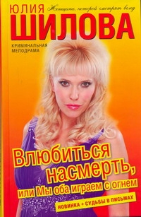 Влюбиться насмерть, или Мы оба играем с огнем Влюбиться насмерть, или Мы оба играем с огнем Шилова Ю.В.