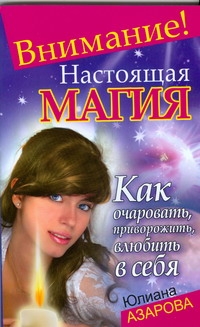 Внимание! Настоящая магия! Как очаровать, приворожить, влюбить в себя Внимание! Настоящая магия! Как очаровать, приворожить, влюбить в себя Азарова Ю.