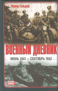 Военный дневник, (июнь 1941 - сентябрь 1942) Военный дневник, (июнь 1941 - сентябрь 1942) Гальдер Ф.