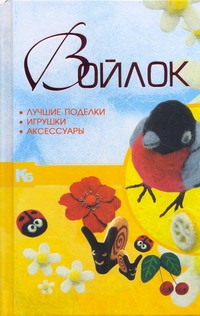 Войлок. Лучшие поделки, игрушки, аксессуары Войлок. Лучшие поделки, игрушки, аксессуары Аксенова А.А.