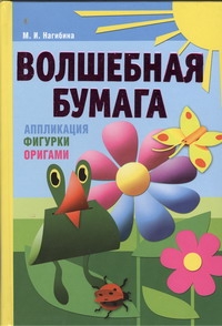 Волшебная бумага. Аппликация, фигурки, оригами Волшебная бумага. Аппликация, фигурки, оригами Нагибина М.И.