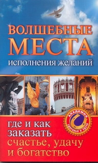 Волшебные места исполнения желаний. Где и как заказать счастье, удачу и богатств Волшебные места исполнения желаний. Где и как заказать счастье, удачу и богатств Кузина С.В.