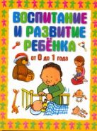 Воспитание и развитие ребёнка от 0 до 1 года Воспитание и развитие ребёнка от 0 до 1 года
