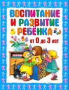 Воспитание и развитие ребёнка от 0 до 3 лет Воспитание и развитие ребёнка от 0 до 3 лет