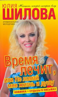 Время лечит, или Не ломай мне жизнь и душу Время лечит, или Не ломай мне жизнь и душу Шилова Ю.В.