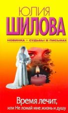 Время лечит, или Не ломай мне жизнь и душу Время лечит, или Не ломай мне жизнь и душу