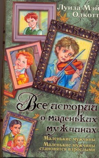Все истории о маленьких мужчинах. Маленькие мужчины. Маленькие мужчины становятс обложка книги Все истории о маленьких мужчинах. Маленькие мужчины. Маленькие мужчины становятс обложка книги