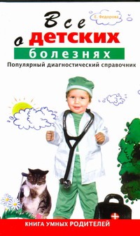 Все о детских болезнях Все о детских болезнях Федорова Е.А.