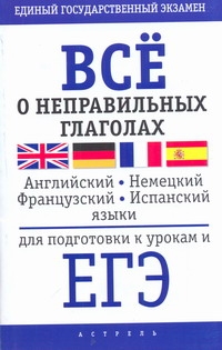 ЕГЭ Английский язык. Всё о неправильных глаголах английского, немецкого, французского и испанского яз ЕГЭ Английский язык. Всё о неправильных глаголах английского, немецкого, французского и испанского яз
