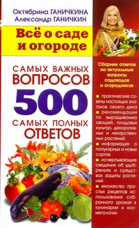 Всё о саде и огороде. 500 самых важных вопросов, 500 самых полных ответов